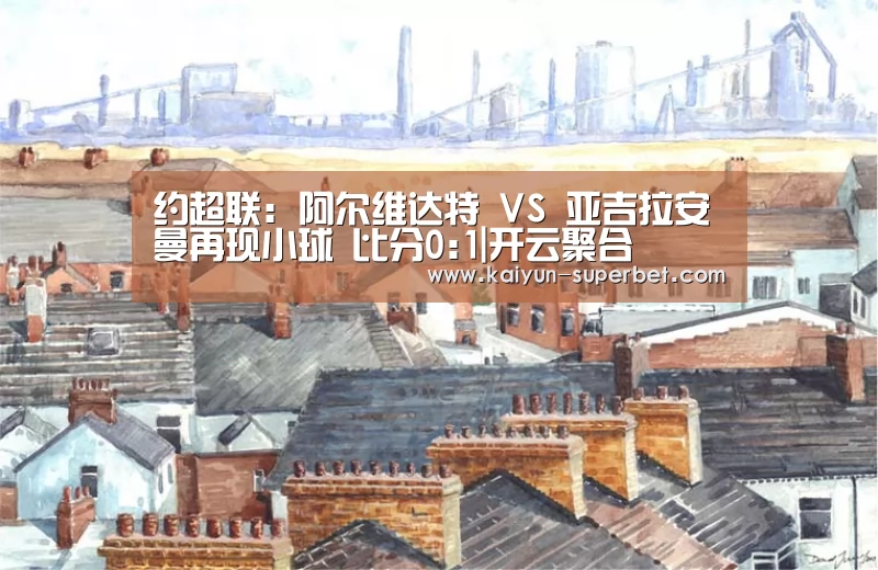 约超联: 阿尔维达特 VS 亚吉拉安曼再现小球 比分0:1|